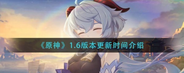 原神1.6版本什么时候更新 原神1.6版本什么时候上线