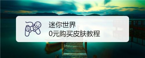 迷你世界0元购买皮肤教程 迷你世界不充钱怎么获得皮肤