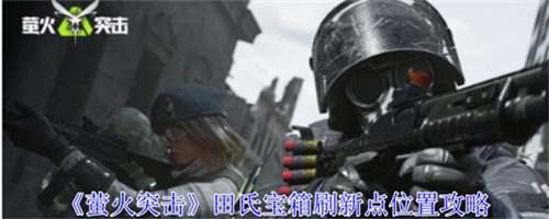 萤火突击田氏宝箱刷新点在哪 萤火突击田氏宝箱刷新点位置详解