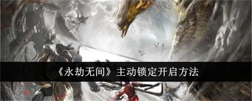 永劫无间主动锁定功能在哪里开启 主动锁定功能开启教程大全