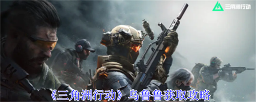 三角洲行动乌鲁鲁如何获取 三角洲行动乌鲁鲁获取攻略