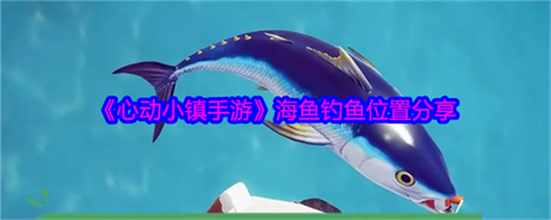 心动小镇手游海鱼如何钓 海鱼钓鱼位置分享一览
