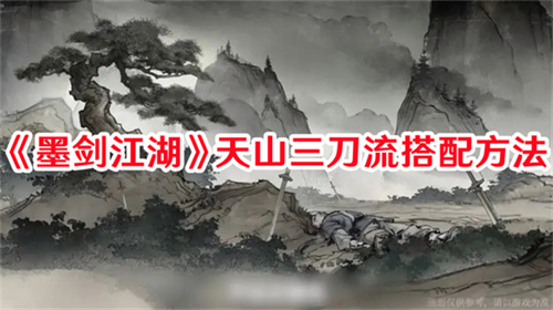 墨剑江湖天山三刀流有什么搭配技巧 墨剑江湖天山三刀流推荐搭配攻略大全
