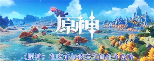 原神在应许与遗忘之间任务怎么完成 原神在应许与遗忘之间任务完成方法