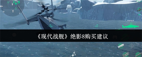 现代战舰绝影8值得购买吗 现代战舰绝影8购买建议指南