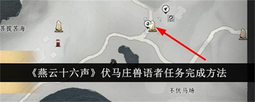 燕云十六声 燕云十六声伏马庄兽语者任务怎么做 伏马庄兽语者任务流程图文攻略大全