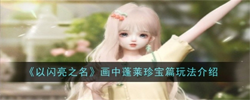 以闪亮之名画中蓬莱珍宝篇有什么玩法 以闪亮之名画中蓬莱珍宝篇玩法攻略大全