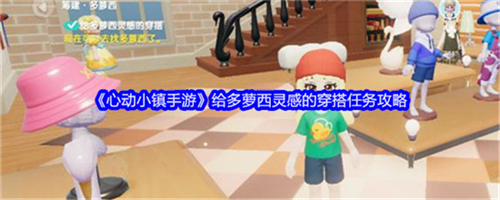 心动小镇手游给多萝西灵感的穿搭任务要怎么完成 给多萝西灵感的穿搭任务完成步骤大全