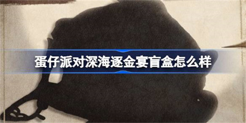 蛋仔派对深海逐金宴盲盒价值高吗 蛋仔派对深海逐金宴盲盒分析2025