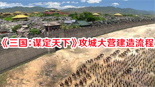 三国谋定天下攻城大营怎么玩 三国谋定天下攻城大营建造玩法详解