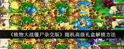 植物大战僵尸杂交版随机高级礼盒怎么获得 随机高级礼盒解锁获取方法汇总