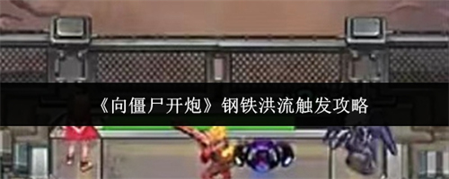 向僵尸开炮钢铁洪流怎么触发 向僵尸开炮钢铁洪流触发攻略
