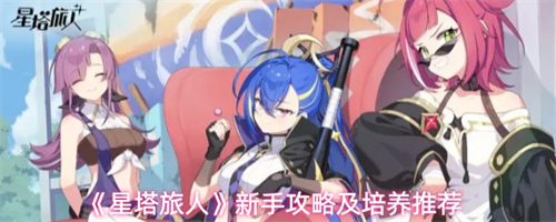 星塔旅人新手怎么玩 星塔旅人新手攻略及培养推荐