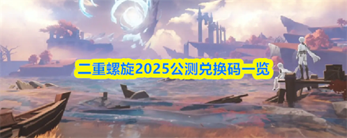 二重螺旋公测兑换码是什么 二重螺旋公测兑换码2025最新一览
