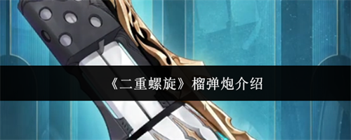 二重螺旋榴弹炮怎么样 二重螺旋榴弹炮介绍