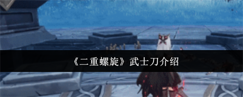 二重螺旋武士刀怎么用 二重螺旋武士刀介绍