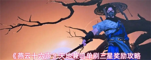 燕云十六声天地兼鸣三星奖励怎么获得 燕云十六声天地兼鸣单刷三星奖励攻略