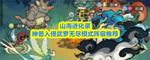 山海进化录神兽入侵武罗无尽模式阵容怎么搭配 神兽入侵武罗无尽模式阵容搭配推荐