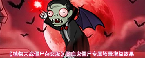 植物大战僵尸杂交版吸血鬼僵尸专属场景增益效果介绍 吸血鬼僵尸专属场景增益效果一览