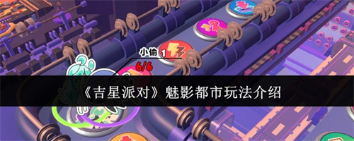 吉星派对魅影都市玩法介绍 吉星派对魅影都市玩法攻略