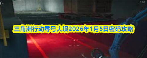 三角洲行动零号大坝2026.1.5密码介绍 三角洲行动零号大坝2026年1月5日密码攻略
