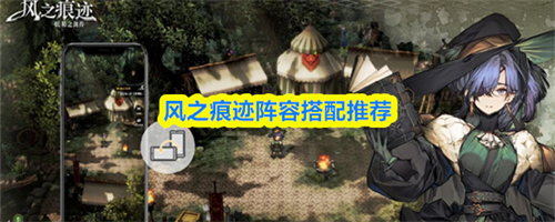 风之痕迹阵容搭配攻略 风之痕迹阵容搭配推荐