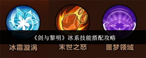 剑与黎明冰系技能怎么搭配 剑与黎明冰系技能搭配攻略最新
