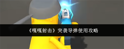 嘎嘎射击突袭导弹怎么使用 突袭导弹使用攻略最新