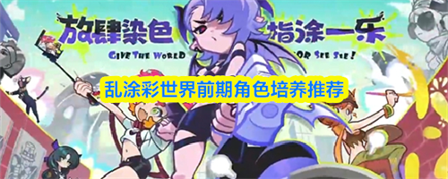 乱涂彩世界前期角色培养哪个 前期角色培养优先级推荐
