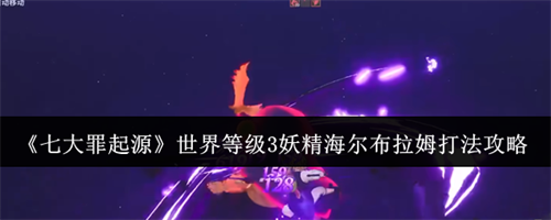 七大罪起源世界等级3妖精海尔布拉姆怎么打 世界等级3妖精海尔布拉姆打法技巧攻略