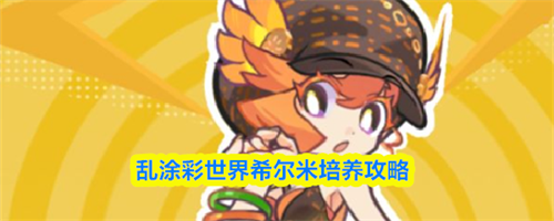 乱涂彩世界希尔米值得培养吗 希尔米培养攻略分享