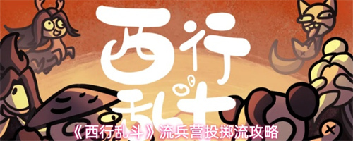 西行乱斗流兵营投掷流怎么玩 流兵营投掷流玩法介绍