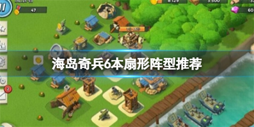 海岛奇兵6本扇形阵型怎么摆 扇形阵型推荐