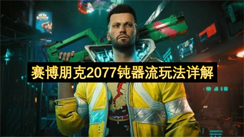 赛博朋克2077钝器流玩法怎么玩 赛博朋克2077钝器流玩法详解