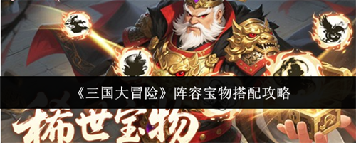 三国大冒险阵容宝物推荐有哪些 三国大冒险阵容宝物搭配攻略