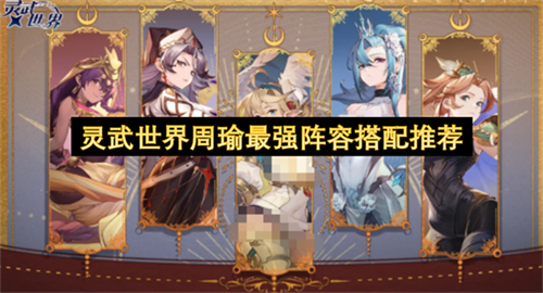 灵武世界周瑜最强阵容搭配推荐 灵武世界周瑜最强阵容搭配攻略