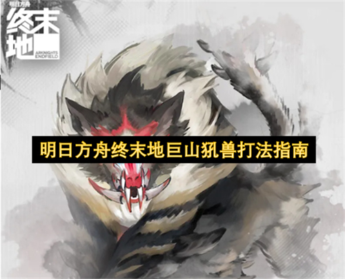 明日方舟终末地巨山犼兽怎么打 明日方舟终末地巨山犼兽打法指南