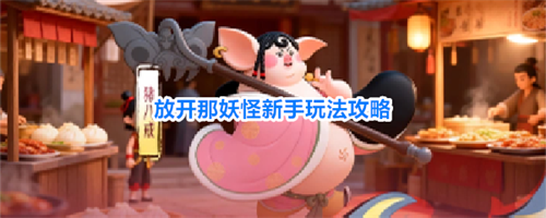 放开那妖怪新手入坑怎么玩 放开那妖怪新手玩法攻略