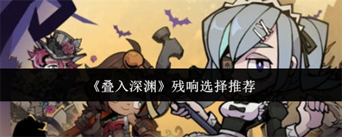 叠入深渊残响选哪个 叠入深渊残响选择推荐