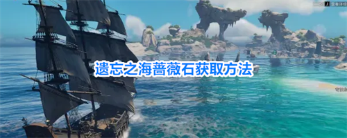 遗忘之海怎么获取蔷薇石 遗忘之海蔷薇石获取方法