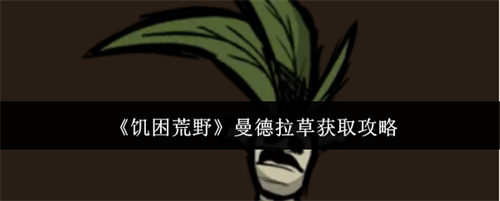 饥困荒野怎么获取曼德拉草 饥困荒野曼德拉草获取攻略
