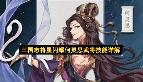 三国志将星闪耀何灵思武将技能怎么样 三国志将星闪耀何灵思武将技能详解
