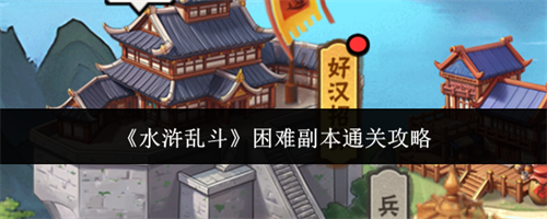 水浒乱斗怎么通关困难副本 水浒乱斗困难副本通关攻略