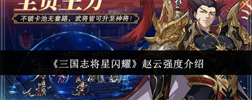 三国志将星闪耀赵云强度如何 三国志将星闪耀赵云强度介绍