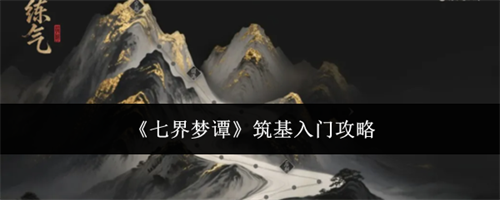 七界梦谭怎么筑基入门 七界梦谭筑基入门攻略