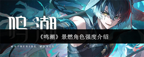 鸣潮景燃角色强度如何 鸣潮景燃角色强度介绍