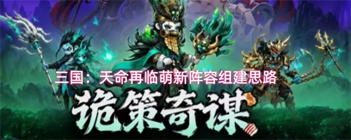三国天命再临萌新怎么搭配阵容 三国天命再临萌新阵容组建思路