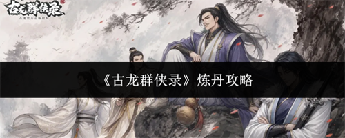 古龙群侠录炼丹指南 古龙群侠录炼丹攻略