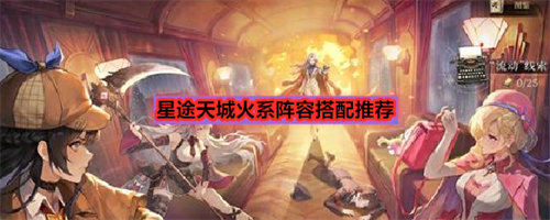 星途天城怎么搭配火系阵容 星途天城火系阵容搭配推荐