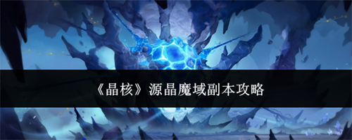 晶核源晶魔域副本怎么体验 晶核源晶魔域副本玩法攻略